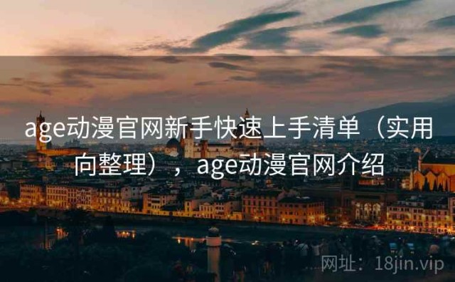 age动漫官网新手快速上手清单（实用向整理），age动漫官网介绍