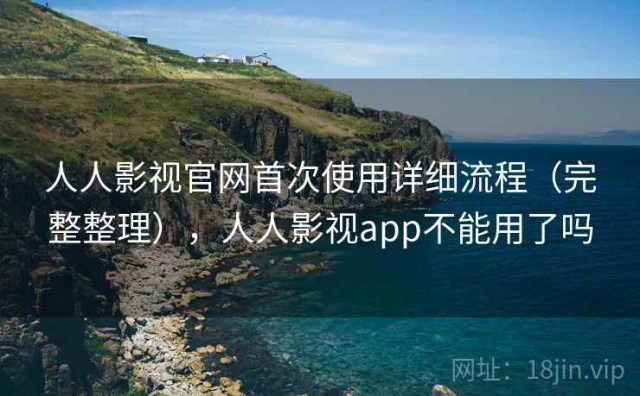人人影视官网首次使用详细流程（完整整理），人人影视app不能用了吗