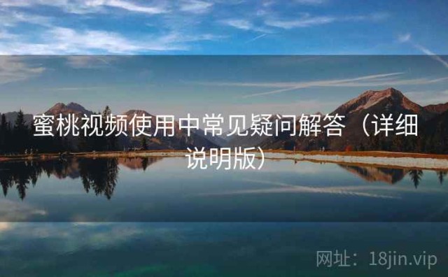 蜜桃视频使用中常见疑问解答（详细说明版）