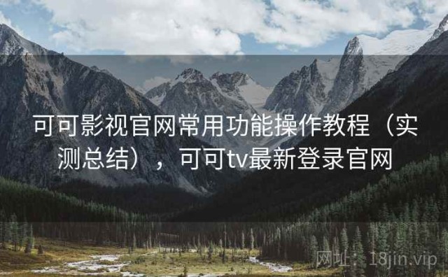 可可影视官网常用功能操作教程（实测总结），可可tv最新登录官网
