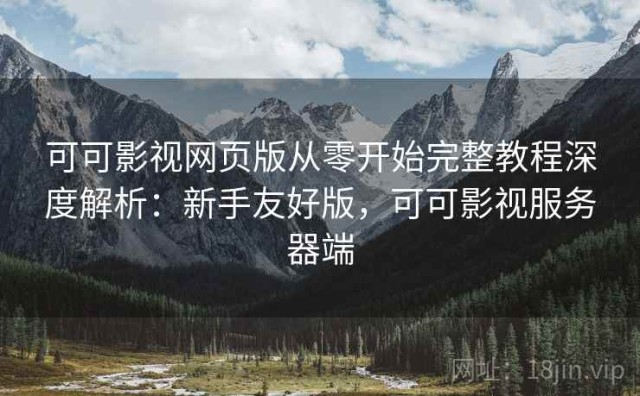 可可影视网页版从零开始完整教程深度解析：新手友好版，可可影视服务器端