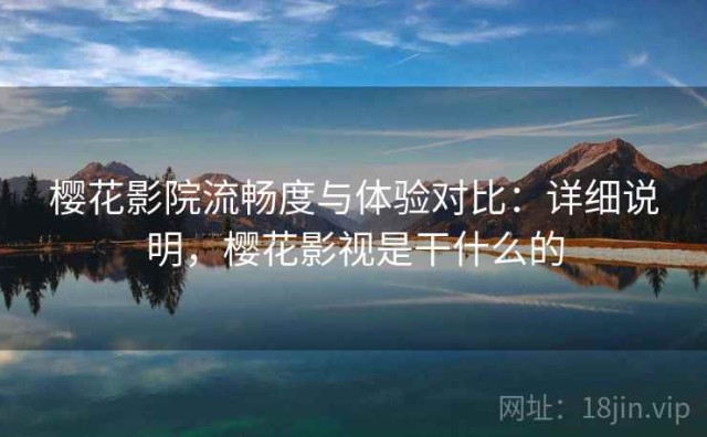 樱花影院流畅度与体验对比：详细说明，樱花影视是干什么的