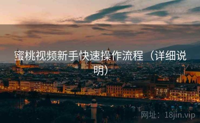 蜜桃视频新手快速操作流程（详细说明）