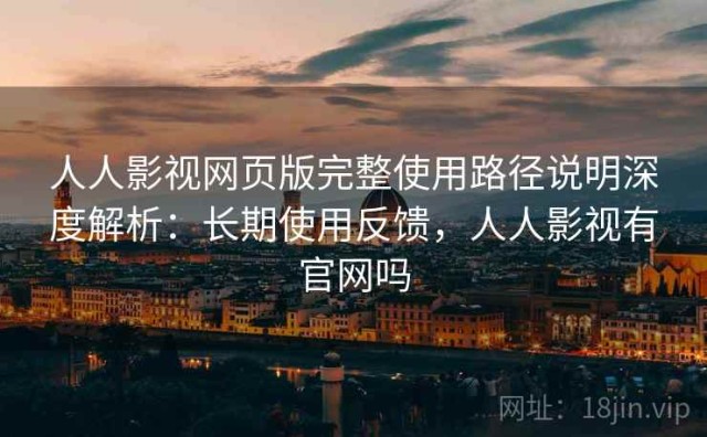 人人影视网页版完整使用路径说明深度解析：长期使用反馈，人人影视有官网吗