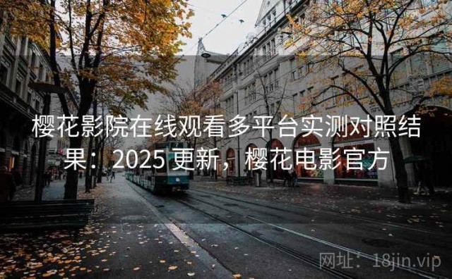 樱花影院在线观看多平台实测对照结果：2025 更新，樱花电影官方