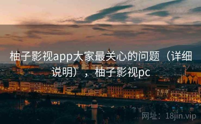 柚子影视app大家最关心的问题（详细说明），柚子影视pc