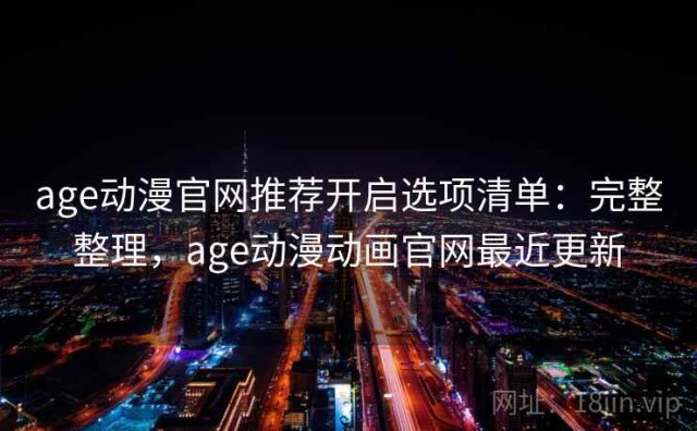 age动漫官网推荐开启选项清单：完整整理，age动漫动画官网最近更新