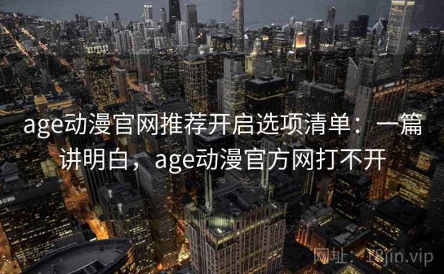 age动漫官网推荐开启选项清单：一篇讲明白，age动漫官方网打不开