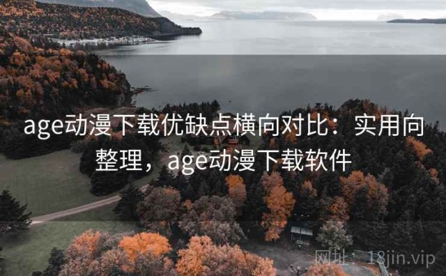 age动漫下载优缺点横向对比：实用向整理，age动漫下载软件