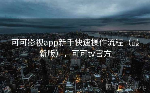 可可影视app新手快速操作流程（最新版），可可tv官方