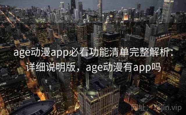 age动漫app必看功能清单完整解析：详细说明版，age动漫有app吗