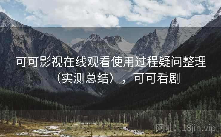 可可影视在线观看使用过程疑问整理（实测总结），可可看剧