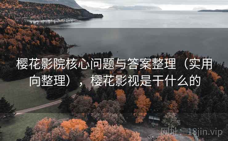 樱花影院核心问题与答案整理（实用向整理），樱花影视是干什么的