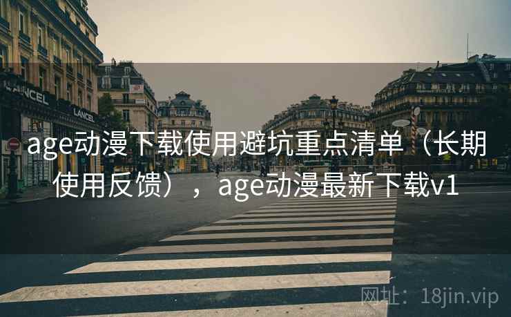 age动漫下载使用避坑重点清单（长期使用反馈），age动漫最新下载v1