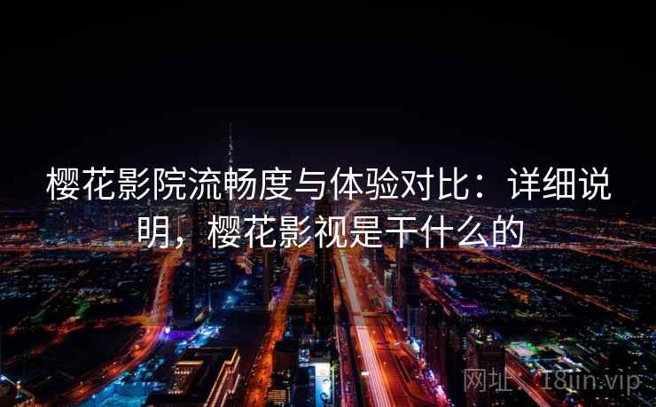 樱花影院流畅度与体验对比：详细说明，樱花影视是干什么的