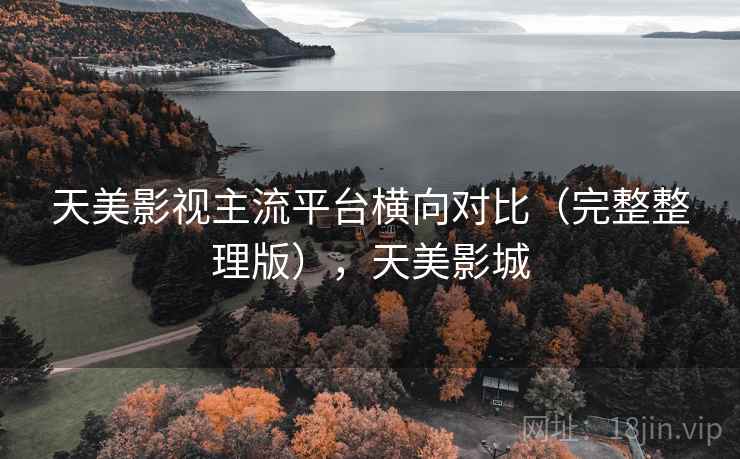 天美影视主流平台横向对比（完整整理版），天美影城