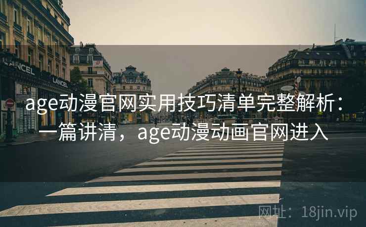 age动漫官网实用技巧清单完整解析：一篇讲清，age动漫动画官网进入
