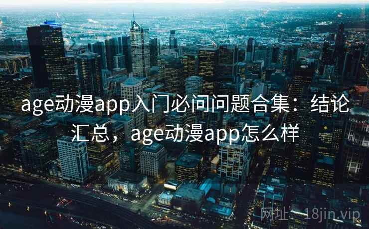 age动漫app入门必问问题合集:结论汇总,age动漫app怎么样 age动漫app入门必问问题合集:结论汇总,age动漫app怎么样