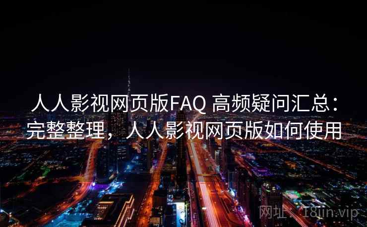人人影视网页版FAQ 高频疑问汇总：完整整理，人人影视网页版如何使用
