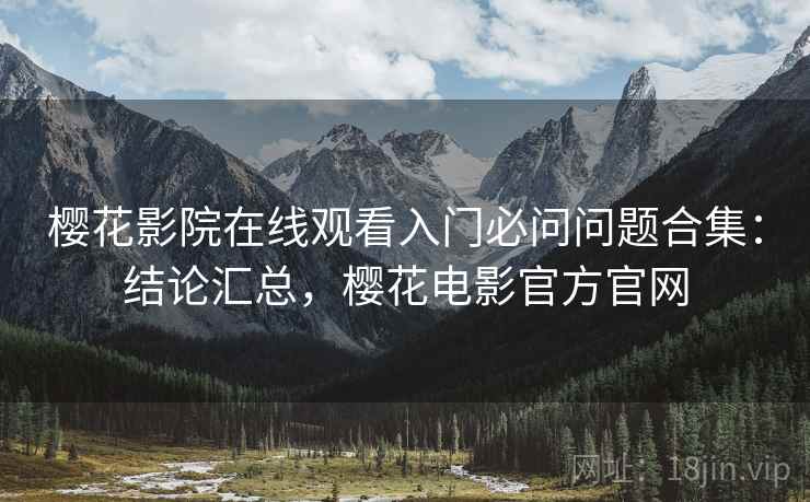 樱花影院在线观看入门必问问题合集：结论汇总，樱花电影官方官网