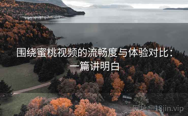围绕蜜桃视频的流畅度与体验对比：一篇讲明白
