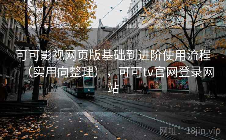 可可影视网页版基础到进阶使用流程（实用向整理），可可tv官网登录网站