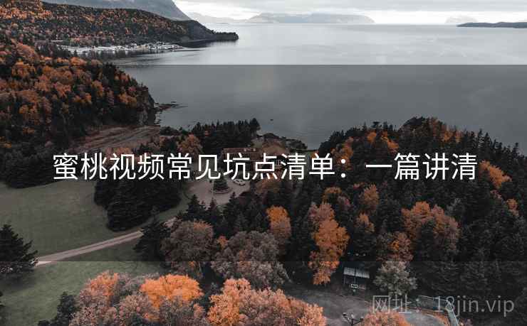 蜜桃视频常见坑点清单:一篇讲清 蜜桃视频常见坑点清单:一篇讲清