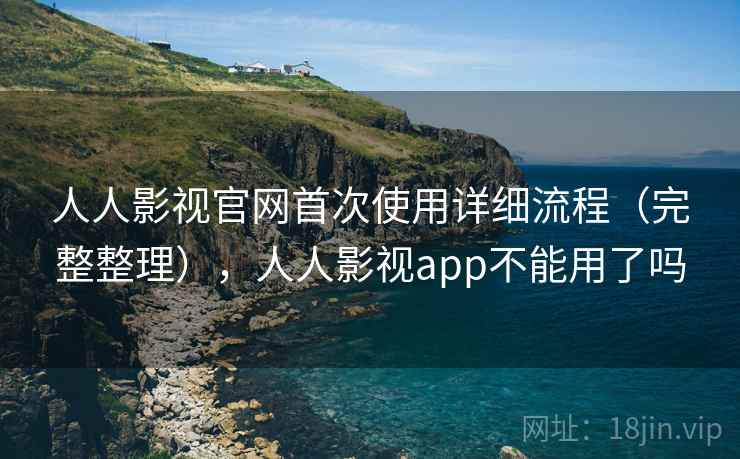 人人影视官网首次使用详细流程(完整整理),人人影视app不能用了吗 人人影视官网首次使用详细流程(完整整理),人人影视app不能用了吗