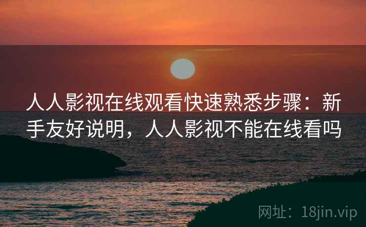 人人影视在线观看快速熟悉步骤：新手友好说明，人人影视不能在线看吗
