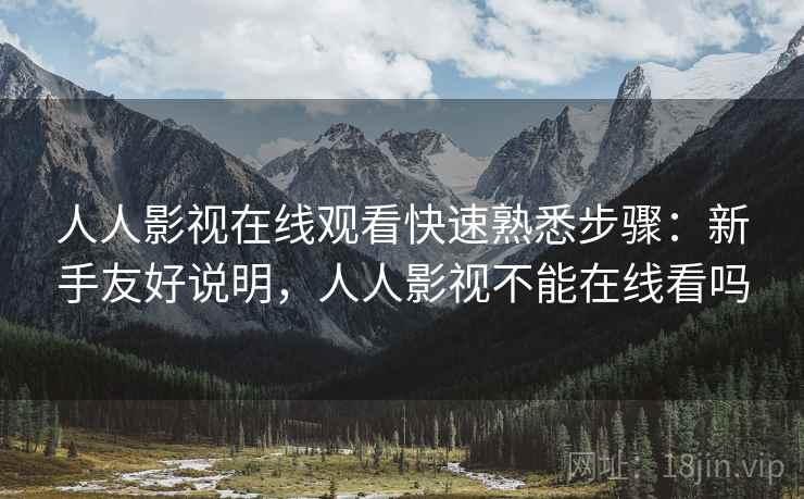 人人影视在线观看快速熟悉步骤:新手友好说明,人人影视不能在线看吗 人人影视在线观看快速熟悉步骤:新手友好说明,人人影视不能在线看吗
