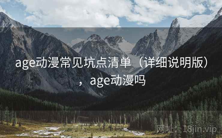 age动漫常见坑点清单(详细说明版),age动漫吗 age动漫常见坑点清单(详细说明版),age动漫吗