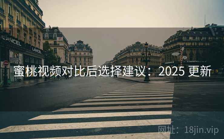 蜜桃视频对比后选择建议:2025 更新 蜜桃视频对比后选择建议:2025 更新