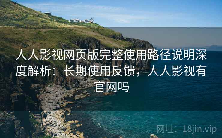 人人影视网页版完整使用路径说明深度解析:长期使用反馈,人人影视有官网吗 人人影视网页版完整使用路径说明深度解析:长期使用反馈,人人影视有官网吗