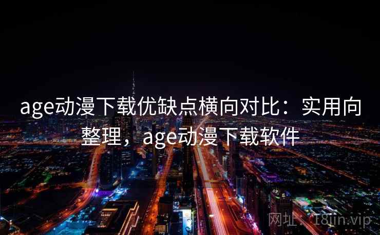 age动漫下载优缺点横向对比:实用向整理,age动漫下载软件 age动漫下载优缺点横向对比:实用向整理,age动漫下载软件