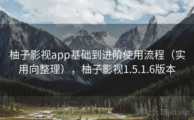 柚子影视app基础到进阶使用流程(实用向整理),柚子影视1.5.1.6版本 柚子影视app基础到进阶使用流程(实用向整理),柚子影视1.5.1.6版本
