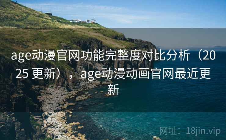 age动漫官网功能完整度对比分析(2025 更新),age动漫动画官网最近更新 age动漫官网功能完整度对比分析(2025 更新),age动漫动画官网最近更新