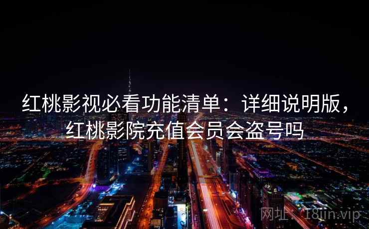 红桃影视必看功能清单:详细说明版,红桃影院充值会员会盗号吗 红桃影视必看功能清单:详细说明版,红桃影院充值会员会盗号吗