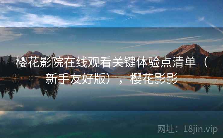 樱花影院在线观看关键体验点清单（新手友好版），樱花影影