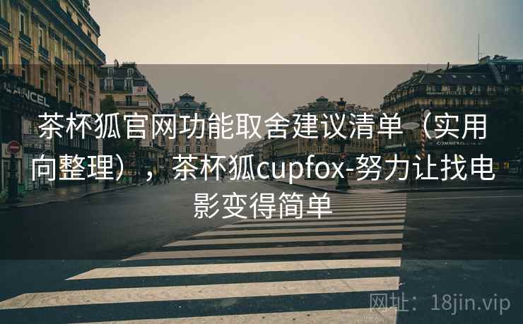 茶杯狐官网功能取舍建议清单(实用向整理),茶杯狐cupfox-努力让找电影变得简单 茶杯狐官网功能取舍建议清单(实用向整理),茶杯狐cupfox-努力让找电影变得简单