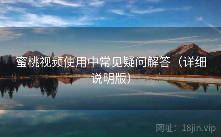 蜜桃视频使用中常见疑问解答（详细说明版）
