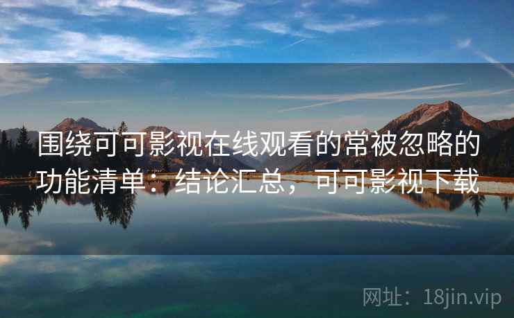 围绕可可影视在线观看的常被忽略的功能清单:结论汇总,可可影视下载 围绕可可影视在线观看的常被忽略的功能清单:结论汇总,可可影视下载