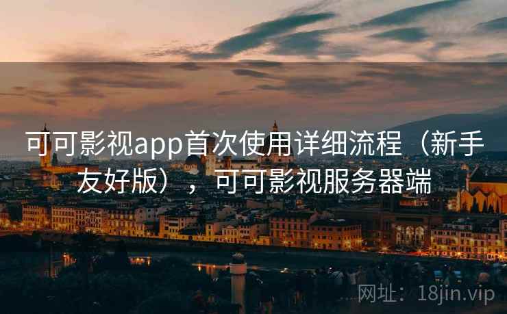 可可影视app首次使用详细流程（新手友好版），可可影视服务器端