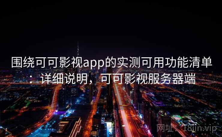 围绕可可影视app的实测可用功能清单：详细说明，可可影视服务器端