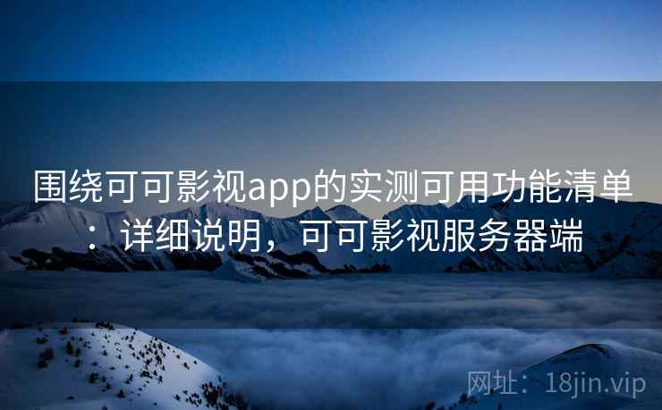 围绕可可影视app的实测可用功能清单：详细说明，可可影视服务器端