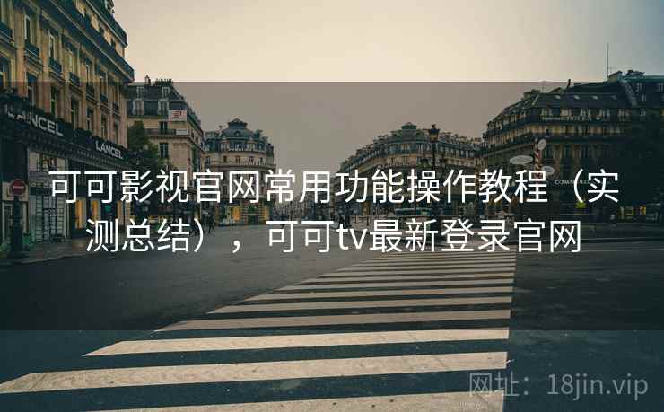 可可影视官网常用功能操作教程(实测总结),可可tv最新登录官网 可可影视官网常用功能操作教程(实测总结),可可tv最新登录官网