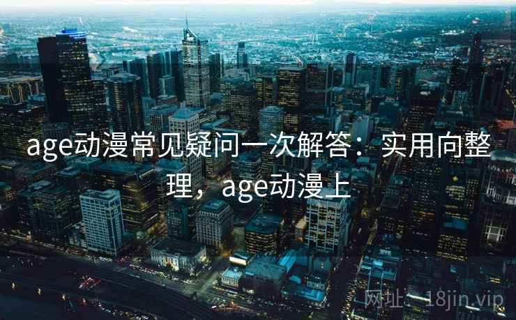 age动漫常见疑问一次解答:实用向整理,age动漫上 age动漫常见疑问一次解答:实用向整理,age动漫上