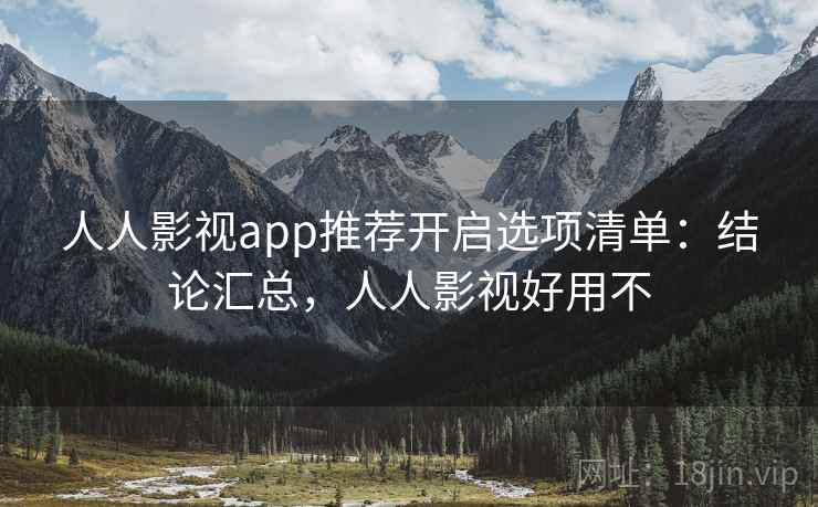 人人影视app推荐开启选项清单:结论汇总,人人影视好用不 人人影视app推荐开启选项清单:结论汇总,人人影视好用不