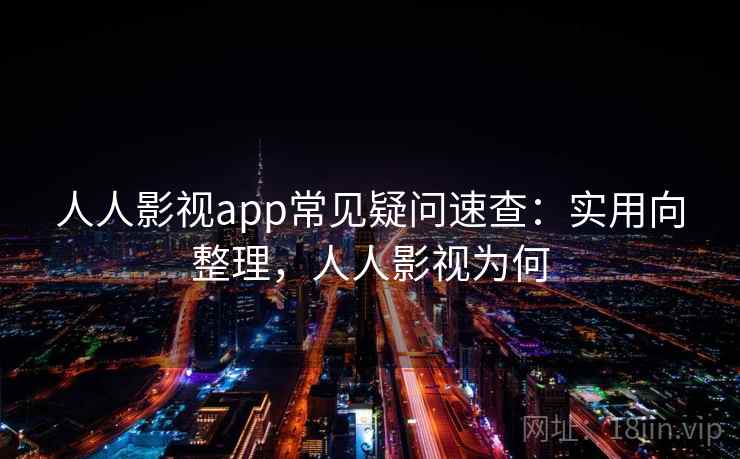 人人影视app常见疑问速查:实用向整理,人人影视为何 人人影视app常见疑问速查:实用向整理,人人影视为何