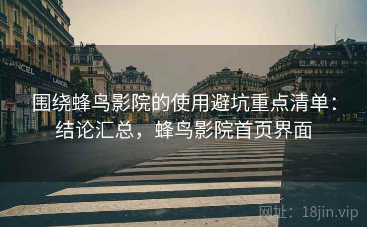 围绕蜂鸟影院的使用避坑重点清单:结论汇总,蜂鸟影院首页界面 围绕蜂鸟影院的使用避坑重点清单:结论汇总,蜂鸟影院首页界面