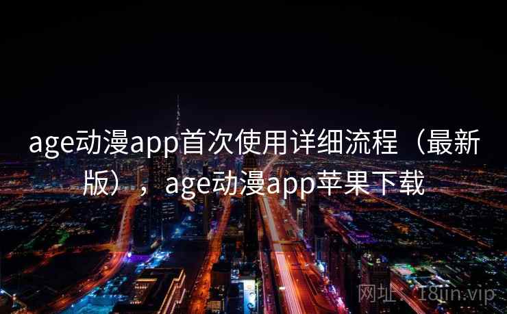 age动漫app首次使用详细流程(最新版),age动漫app苹果下载 age动漫app首次使用详细流程(最新版),age动漫app苹果下载